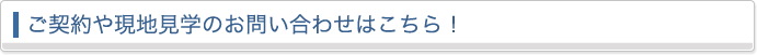 ご契約や現地見学のお問い合わせはこちら！